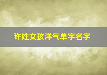 许姓女孩洋气单字名字