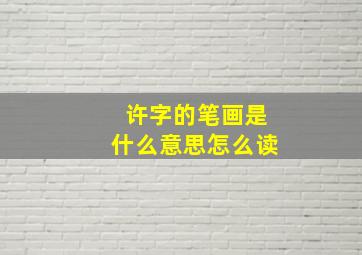 许字的笔画是什么意思怎么读