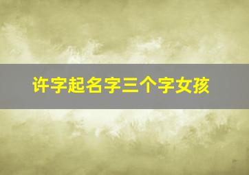 许字起名字三个字女孩