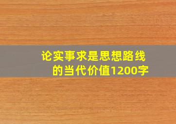 论实事求是思想路线的当代价值1200字