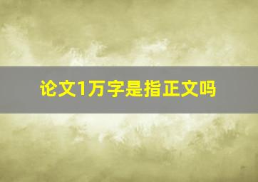 论文1万字是指正文吗