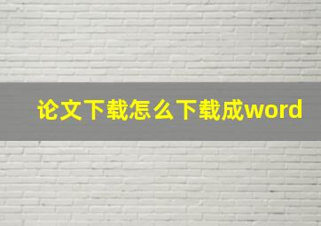 论文下载怎么下载成word