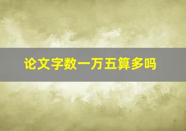 论文字数一万五算多吗