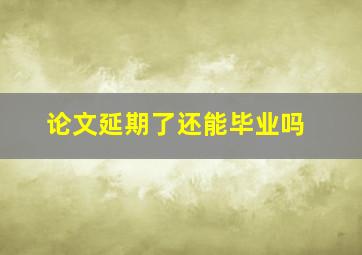 论文延期了还能毕业吗