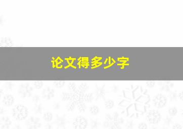 论文得多少字