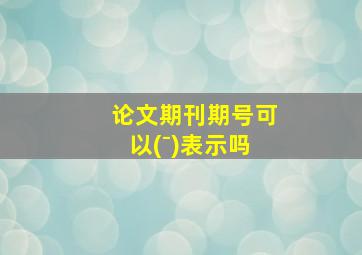 论文期刊期号可以(⁻)表示吗