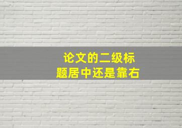 论文的二级标题居中还是靠右