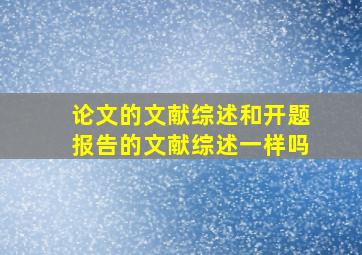 论文的文献综述和开题报告的文献综述一样吗