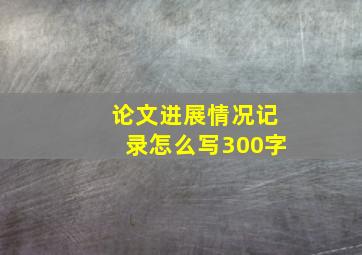 论文进展情况记录怎么写300字