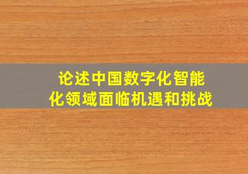 论述中国数字化智能化领域面临机遇和挑战