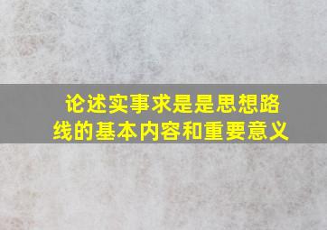 论述实事求是是思想路线的基本内容和重要意义