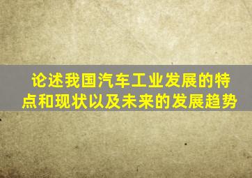 论述我国汽车工业发展的特点和现状以及未来的发展趋势