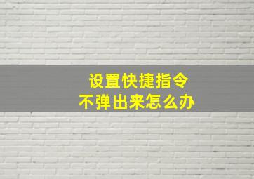 设置快捷指令不弹出来怎么办