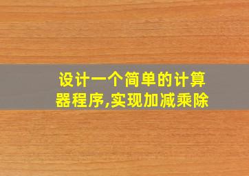 设计一个简单的计算器程序,实现加减乘除