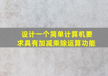 设计一个简单计算机要求具有加减乘除运算功能