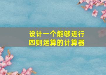 设计一个能够进行四则运算的计算器