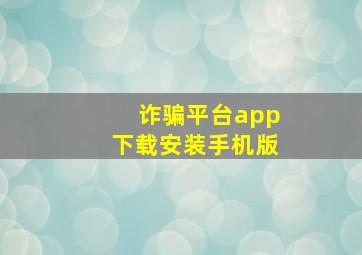 诈骗平台app下载安装手机版