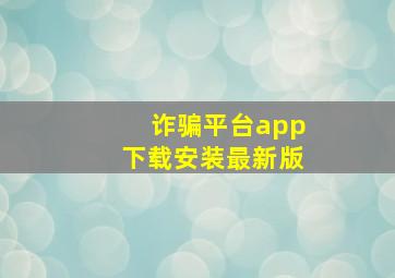 诈骗平台app下载安装最新版