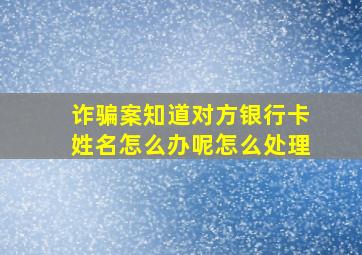 诈骗案知道对方银行卡姓名怎么办呢怎么处理