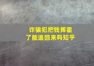 诈骗犯把钱挥霍了能追回来吗知乎