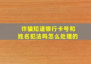 诈骗知道银行卡号和姓名犯法吗怎么处理的