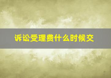 诉讼受理费什么时候交