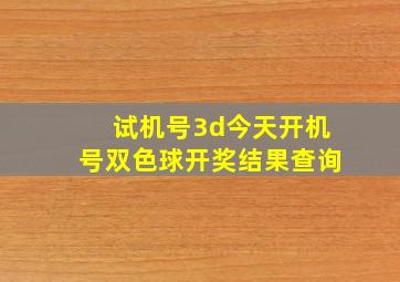 试机号3d今天开机号双色球开奖结果查询