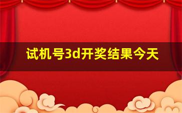 试机号3d开奖结果今天