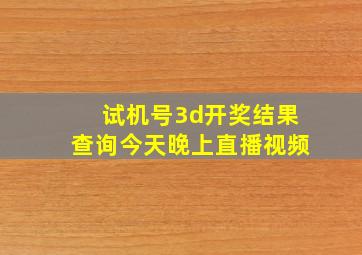 试机号3d开奖结果查询今天晚上直播视频