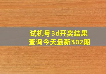 试机号3d开奖结果查询今天最新302期