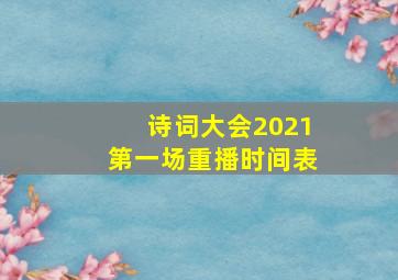 诗词大会2021第一场重播时间表