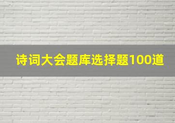 诗词大会题库选择题100道