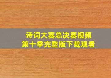 诗词大赛总决赛视频第十季完整版下载观看