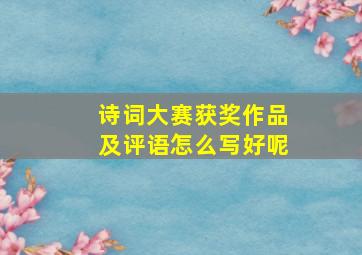 诗词大赛获奖作品及评语怎么写好呢