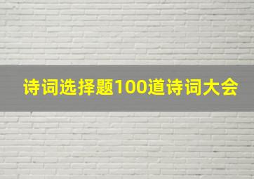 诗词选择题100道诗词大会