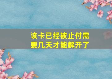 该卡已经被止付需要几天才能解开了