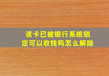 该卡已被银行系统锁定可以收钱吗怎么解除