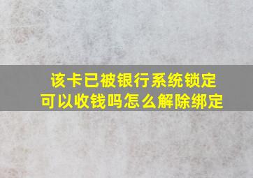 该卡已被银行系统锁定可以收钱吗怎么解除绑定