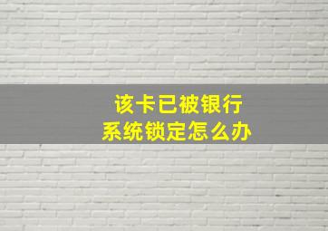 该卡已被银行系统锁定怎么办