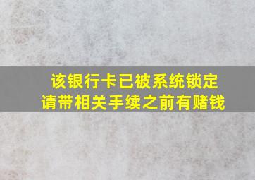 该银行卡已被系统锁定请带相关手续之前有赌钱