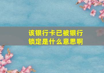 该银行卡已被银行锁定是什么意思啊