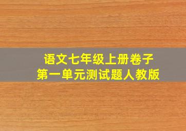 语文七年级上册卷子第一单元测试题人教版