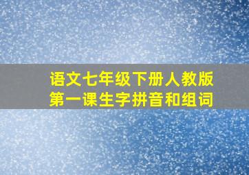 语文七年级下册人教版第一课生字拼音和组词