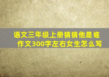 语文三年级上册猜猜他是谁作文300字左右女生怎么写