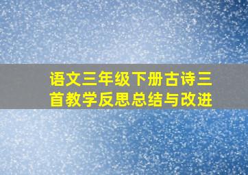 语文三年级下册古诗三首教学反思总结与改进