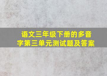 语文三年级下册的多音字第三单元测试题及答案