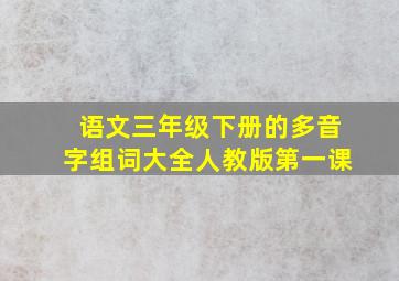 语文三年级下册的多音字组词大全人教版第一课