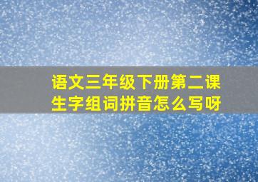 语文三年级下册第二课生字组词拼音怎么写呀