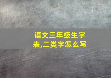 语文三年级生字表,二类字怎么写