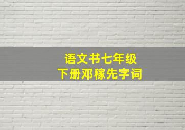 语文书七年级下册邓稼先字词